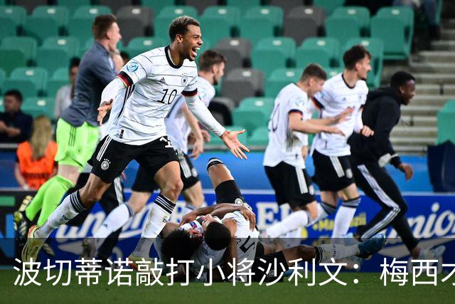 波切蒂诺敲打小将沙利文：梅西才有资格说点狂话，但他从不那样做
